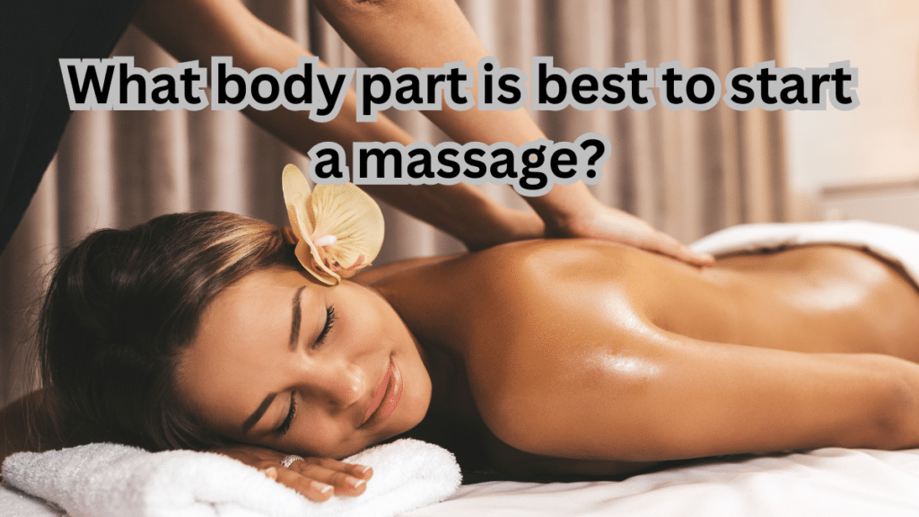 What Body Part is Best to Start a Massage? 2 What body part is best to start a massage?